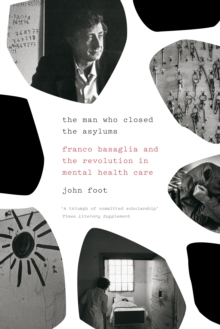 The Man Who Closed the Asylums : Franco Basaglia and the Revolution in Mental Health Care