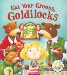 Fairytales Gone Wrong: Eat Your Greens, Goldilocks : A Story About Healthy Eating