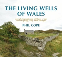 The Living Wells of Wales : New photographs and old tales of our sacred springs, holy wells and spas