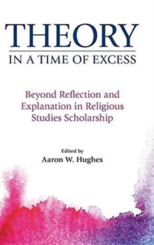 Theory in a Time of Excess : Beyond Reflection and Explanation in Religious Studies Scholarship, Hardback Book Theory in a Time of Excess : Beyond Reflection and Explanation in Religious Studies Scholarship, Hardback Book
