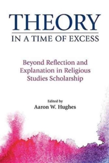 Theory in a Time of Excess : Beyond Reflection and Explanation in Religious Studies Scholarship, Paperback / softback Book Theory in a Time of Excess : Beyond Reflection and Explanation in Religious Studies Scholarship, Paperback / softback Book