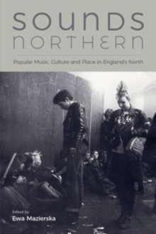 Sounds Northern : Popular Music, Culture and Place in England's North, Hardback Book Sounds Northern : Popular Music, Culture and Place in England's North, Hardback Book