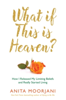 What If This Is Heaven? : How I Released My Limiting Beliefs and Really Started Living