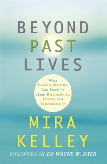 Beyond Past Lives : What Parallel Realities Can Teach Us about Relationships, Healing, and Transformation