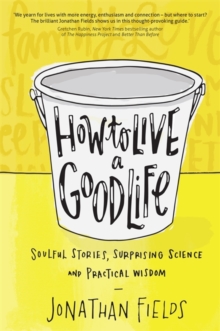 How to Live a Good Life : Soulful Stories, Surprising Science and Practical Wisdom, Paperback Book How to Live a Good Life : Soulful Stories, Surprising Science and Practical Wisdom, Paperback Book
