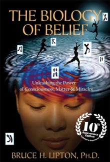 The Biology of Belief : Unleashing the Power of Consciousness, Matter & Miracles