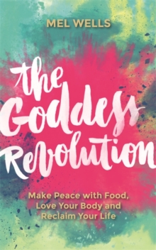 The Goddess Revolution : Make Peace with Food, Love Your Body and Reclaim Your Life