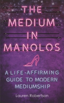 The Medium in Manolos : A Life-Affirming Guide to Modern Mediumship