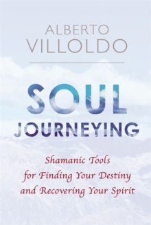 Soul Journeying : Shamanic Tools for Finding Your Destiny and Recovering Your Spirit