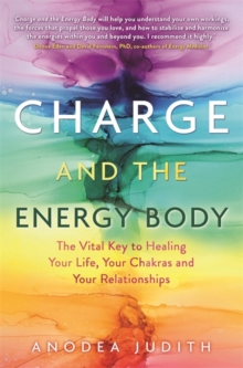 Charge and the Energy Body : The Vital Key to Healing Your Life, Your Chakras and Your Relationships