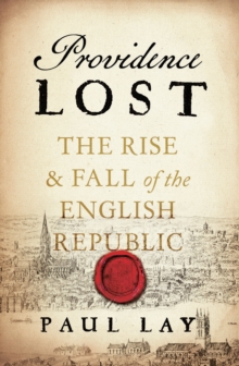 Providence Lost : The Rise and Fall of Cromwell's Protectorate