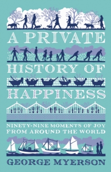 A Private History Of Happiness : Ninety-Nine Moments of Joy from Around the World, Hardback Book A Private History Of Happiness : Ninety-Nine Moments of Joy from Around the World, Hardback Book