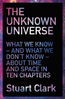 The Unknown Universe : What We Don't Know About Time and Space in Ten Chapters, Paperback / softback Book The Unknown Universe : What We Don't Know About Time and Space in Ten Chapters, Paperback / softback Book