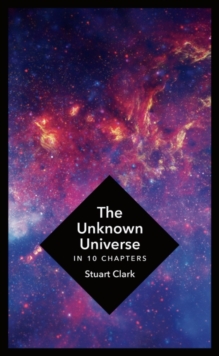 The Unknown Universe: What We Don't Know About Time and Space in Ten Chapters, Hardback Book The Unknown Universe: What We Don't Know About Time and Space in Ten Chapters, Hardback Book