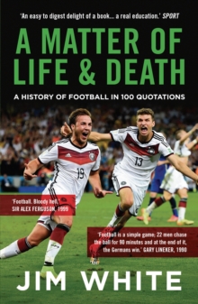 A Matter Of Life And Death : A History of Football in 100 Quotations