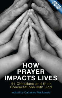 How Prayer Impacts Lives : 41 Christians and their Conversations with God, Paperback / softback Book How Prayer Impacts Lives : 41 Christians and their Conversations with God, Paperback / softback Book