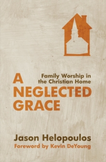 A Neglected Grace : Family Worship in the Christian Home, Paperback Book A Neglected Grace : Family Worship in the Christian Home, Paperback Book
