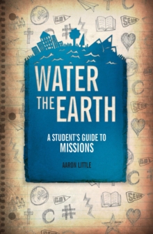 Water the Earth : A Student's Guide to Missions, Paperback / softback Book Water the Earth : A Student's Guide to Missions, Paperback / softback Book
