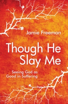 Though He Slay Me : Seeing God as Good in Suffering, Paperback / softback Book Though He Slay Me : Seeing God as Good in Suffering, Paperback / softback Book