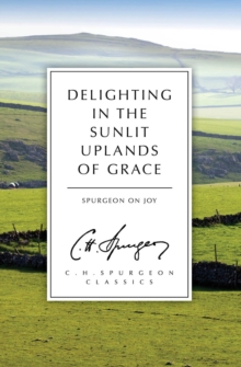 Delighting in the Sunlit Uplands of Grace : Spurgeon on Joy, Paperback Book Delighting in the Sunlit Uplands of Grace : Spurgeon on Joy, Paperback Book