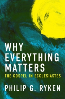 Why Everything Matters : The Gospel in Ecclesiastes