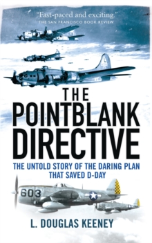 The Pointblank Directive : Three Generals and the Untold Story of the Daring Plan that Saved D-Day