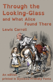 Through the Looking-Glass and What Alice Found There : An edition printed in Dyslexic-Friendly Fonts, Paperback / softback Book Through the Looking-Glass and What Alice Found There : An edition printed in Dyslexic-Friendly Fonts, Paperback / softback Book
