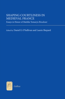 Shaping Courtliness in Medieval France : Essays in Honor of Matilda Tomaryn Bruckner