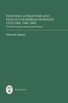 Painting, Literature and Film in Colombian Feminine Culture, 1940-2005 : Of Border Guards, Nomads and Women