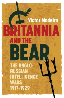 Britannia and the Bear : The Anglo-Russian Intelligence Wars, 1917-1929