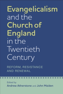 Evangelicalism and the Church of England in the Twentieth Century : Reform, Resistance and Renewal