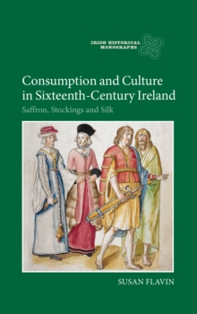 Consumption and Culture in Sixteenth-Century Ireland : Saffron, Stockings and Silk