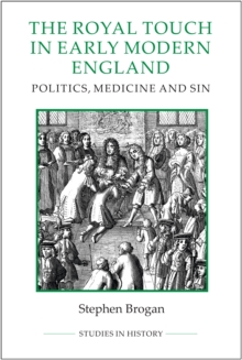 The Royal Touch in Early Modern England : Politics, Medicine and Sin