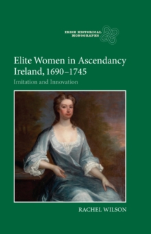 Elite Women in Ascendancy Ireland, 1690-1745 : Imitation and Innovation