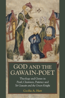 God and the <I>Gawain</I>-Poet : Theology and Genre in <I>Pearl, Cleanness, Patience</I> and <I>Sir Gawain and the Green Knight</I>