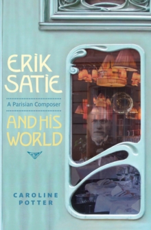 Erik Satie : A Parisian Composer and his World