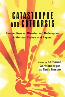 Catastrophe and Catharsis : Perspectives on Disaster and Redemption in German Culture and Beyond