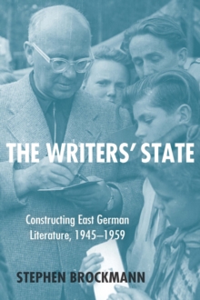 The Writers' State : Constructing East German Literature, 1945-1959