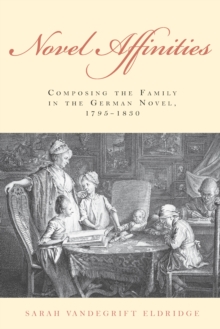 Novel Affinities : Composing the Family in the German Novel, 1795-1830