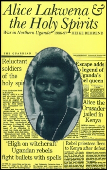 Alice Lakwena and the Holy Spirits : War in Northern Uganda, 1986-97