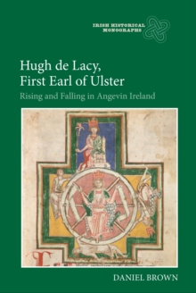 Hugh de Lacy, First Earl of Ulster : Rising and Falling in Angevin Ireland