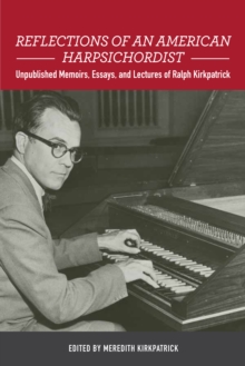 Reflections of an American Harpsichordist : Unpublished Memoirs, Essays, and Lectures of Ralph Kirkpatrick