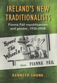 Ireland's New Traditionalists : Fianna Fail republicanism and gender, 1926-1938