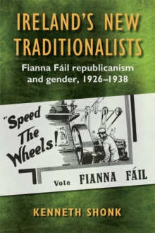 Ireland's New Traditionalists : Fianna Fail republicanism and gender, 1926-1938