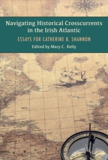 Navigating Historical Crosscurrents in the Irish Atlantic : Essays for Catherine B. Shannon