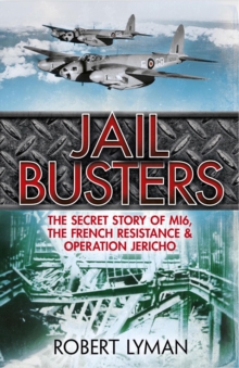 The Jail Busters : The Secret Story of MI6, the French Resistance and Operation Jericho