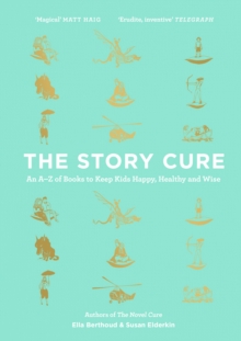 The Story Cure : An A-Z Of Books To Keep Kids Happy, Healthy And Wise