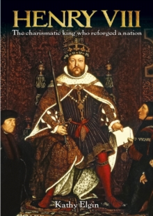 Henry VIII : The Charismatic King who Reforged a Nation