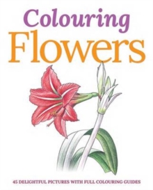 Colouring Flowers : 45 Delightful Pictures with Full Colouring Guides, Paperback Book Colouring Flowers : 45 Delightful Pictures with Full Colouring Guides, Paperback Book