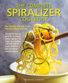 Complete Spiralizer Cookbook : The new way to low-calorie and low-carb eating: how-to techniques and 80 deliciously healthy recipes